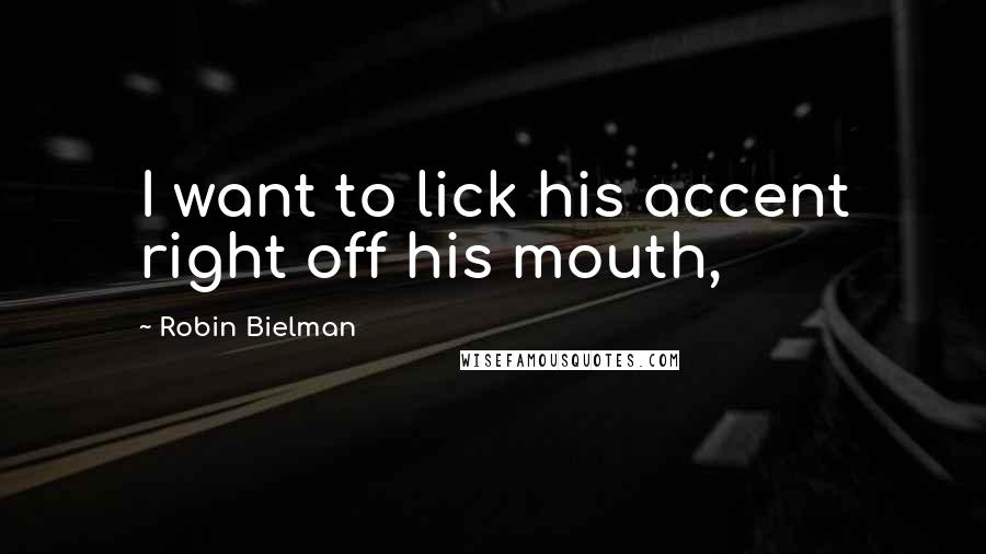 Robin Bielman quotes: I want to lick his accent right off his mouth,