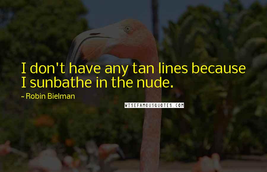 Robin Bielman quotes: I don't have any tan lines because I sunbathe in the nude.