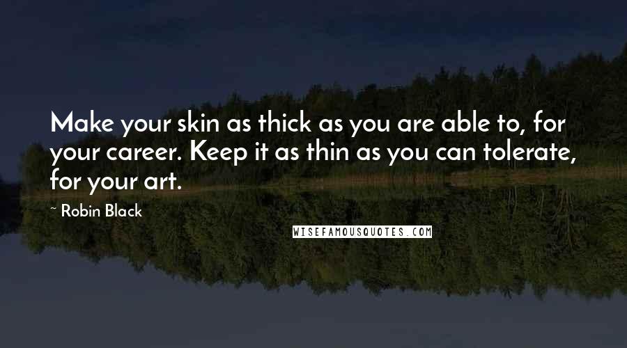 Robin Black quotes: Make your skin as thick as you are able to, for your career. Keep it as thin as you can tolerate, for your art.
