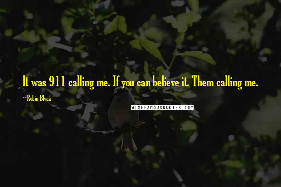 Robin Black quotes: It was 911 calling me. If you can believe it. Them calling me.