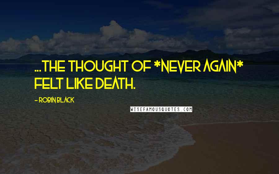 Robin Black quotes: ...the thought of *never again* felt like death.