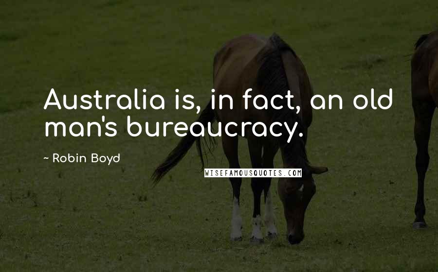 Robin Boyd quotes: Australia is, in fact, an old man's bureaucracy.