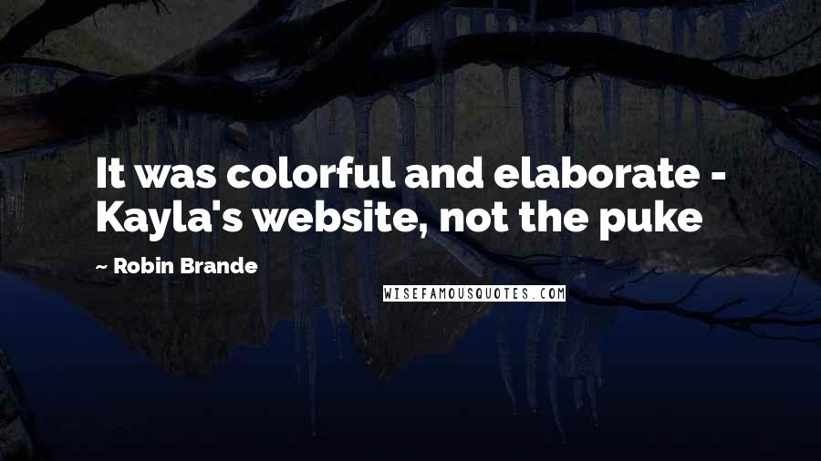 Robin Brande quotes: It was colorful and elaborate - Kayla's website, not the puke