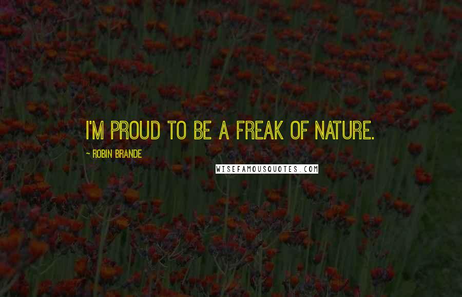 Robin Brande quotes: I'm proud to be a freak of nature.