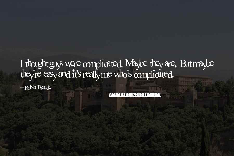 Robin Brande quotes: I thought guys were complicated. Maybe they are. But maybe they're easy and it's really me who's complicated.