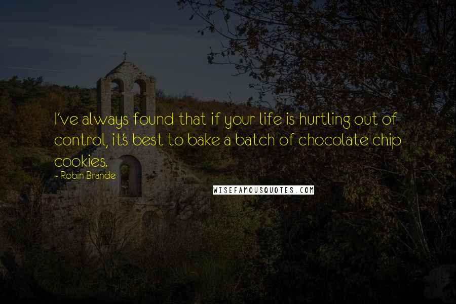 Robin Brande quotes: I've always found that if your life is hurtling out of control, it's best to bake a batch of chocolate chip cookies.