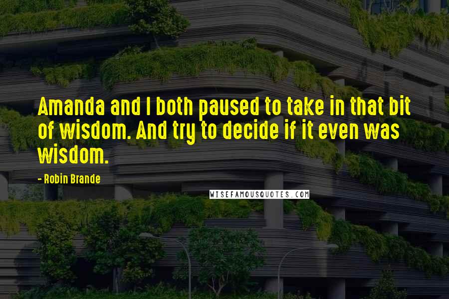 Robin Brande quotes: Amanda and I both paused to take in that bit of wisdom. And try to decide if it even was wisdom.