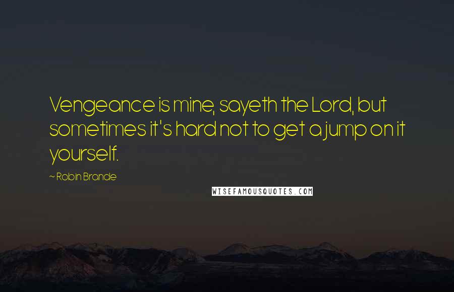 Robin Brande quotes: Vengeance is mine, sayeth the Lord, but sometimes it's hard not to get a jump on it yourself.