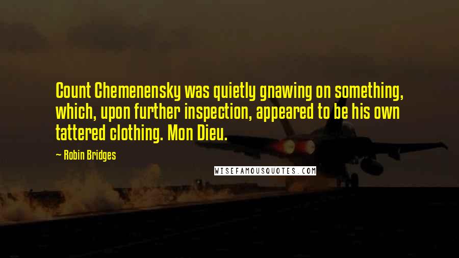 Robin Bridges quotes: Count Chemenensky was quietly gnawing on something, which, upon further inspection, appeared to be his own tattered clothing. Mon Dieu.