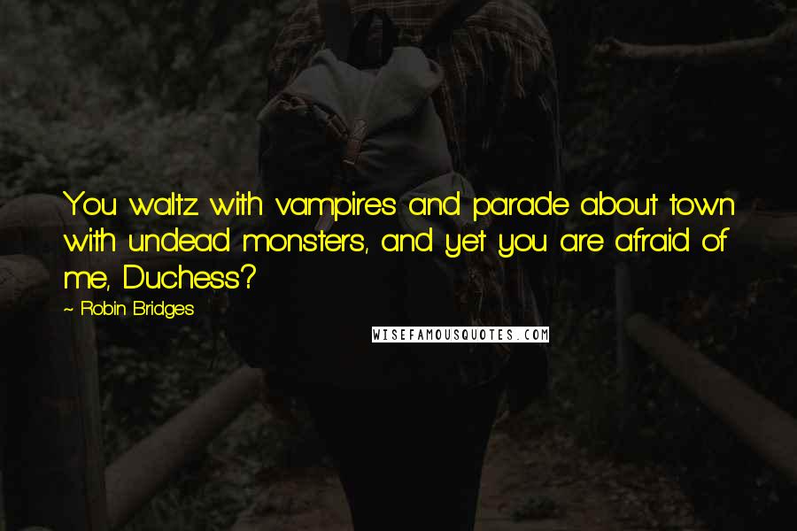 Robin Bridges quotes: You waltz with vampires and parade about town with undead monsters, and yet you are afraid of me, Duchess?