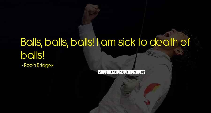 Robin Bridges quotes: Balls, balls, balls! I am sick to death of balls!