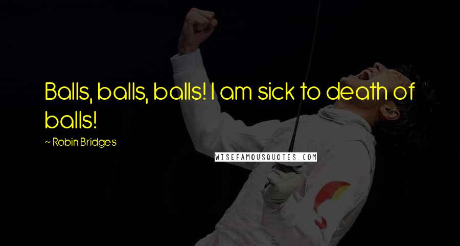 Robin Bridges quotes: Balls, balls, balls! I am sick to death of balls! Robin Bridges quotes: Balls, balls, balls! I am sick to death of balls!