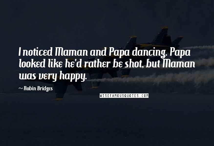 Robin Bridges quotes: I noticed Maman and Papa dancing. Papa looked like he'd rather be shot, but Maman was very happy.