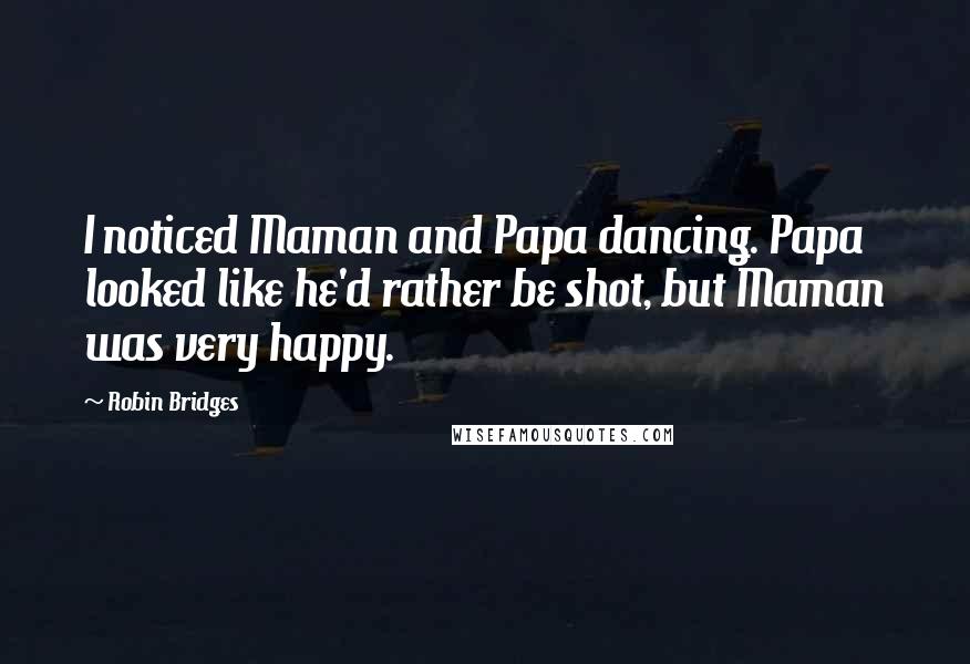 Robin Bridges quotes: I noticed Maman and Papa dancing. Papa looked like he'd rather be shot, but Maman was very happy. Robin Bridges quotes: I noticed Maman and Papa dancing. Papa looked like he'd rather be shot, but Maman was very happy.