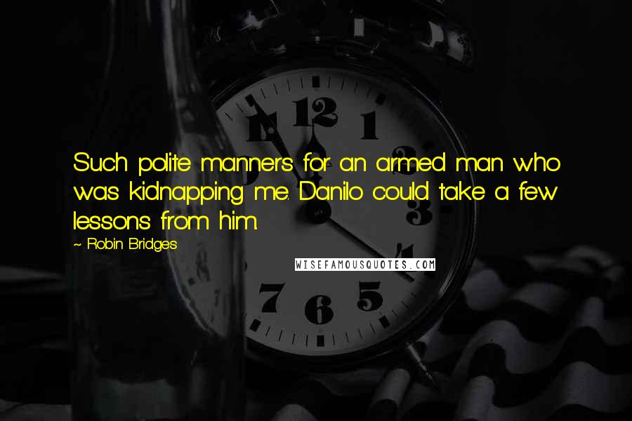 Robin Bridges quotes: Such polite manners for an armed man who was kidnapping me. Danilo could take a few lessons from him. Robin Bridges quotes: Such polite manners for an armed man who was kidnapping me. Danilo could take a few lessons from him.