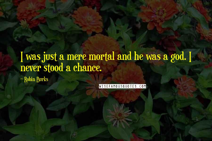 Robin Burks quotes: I was just a mere mortal and he was a god. I never stood a chance.