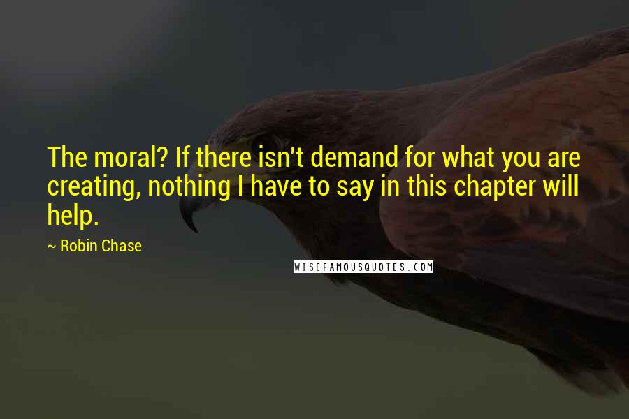 Robin Chase quotes: The moral? If there isn't demand for what you are creating, nothing I have to say in this chapter will help.