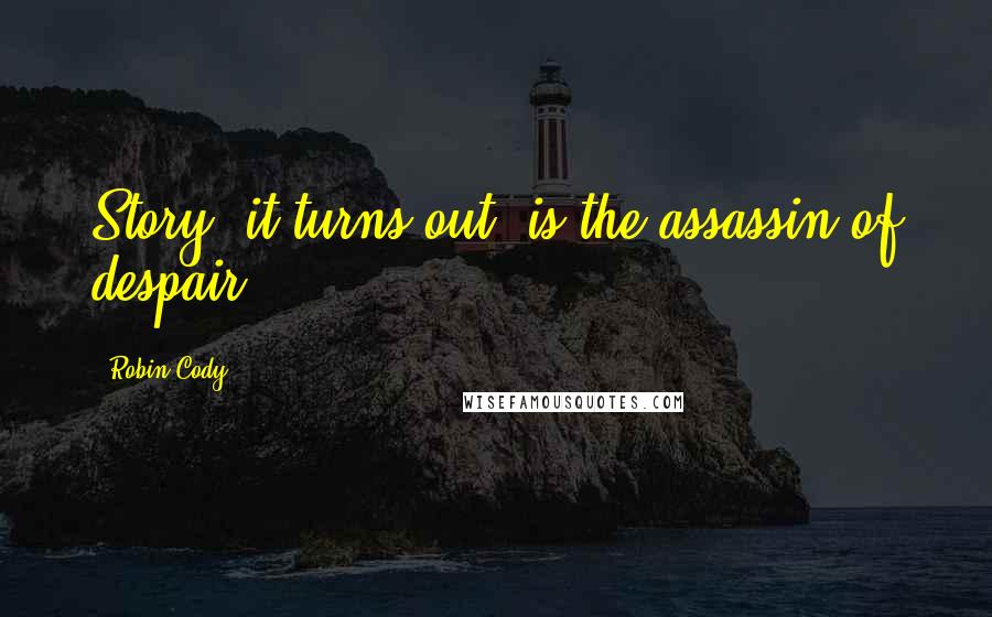 Robin Cody quotes: Story, it turns out, is the assassin of despair.