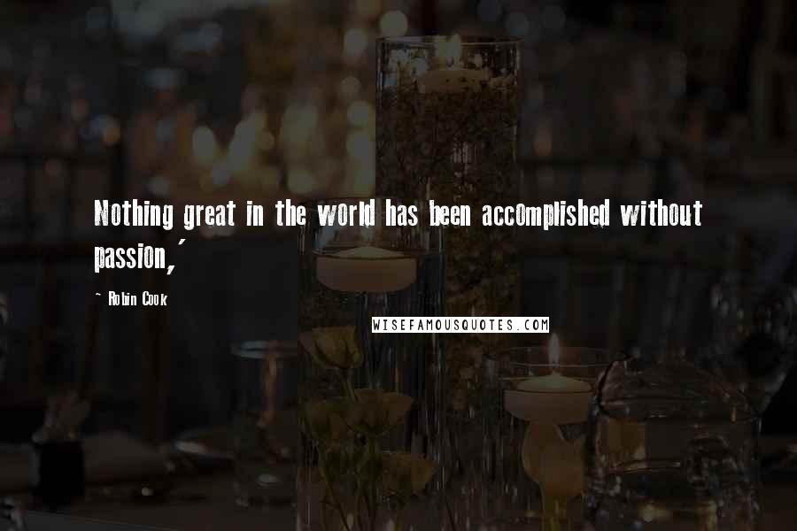 Robin Cook quotes: Nothing great in the world has been accomplished without passion,'