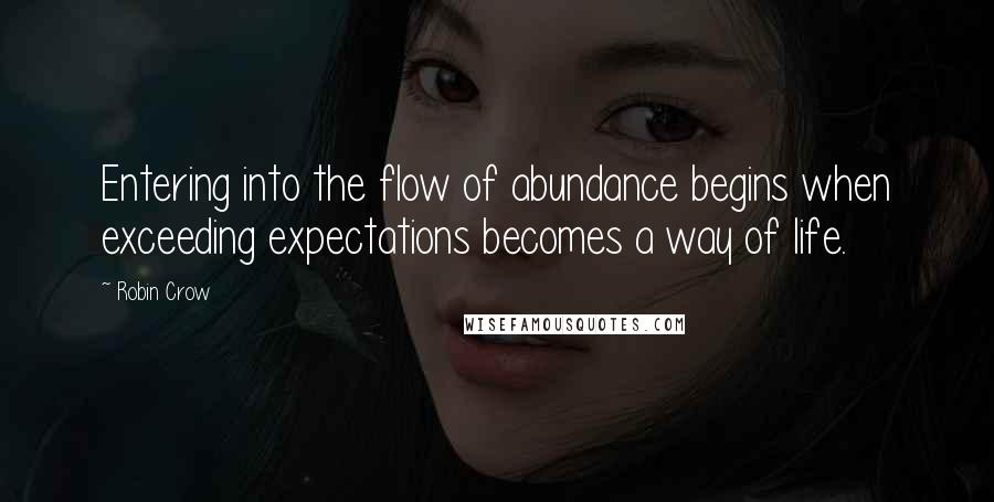 Robin Crow quotes: Entering into the flow of abundance begins when exceeding expectations becomes a way of life.