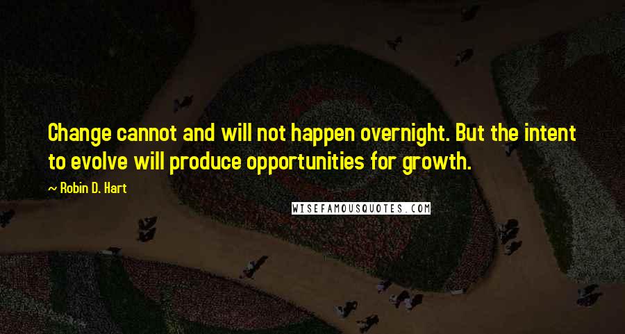 Robin D. Hart quotes: Change cannot and will not happen overnight. But the intent to evolve will produce opportunities for growth.