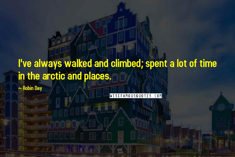 Robin Day quotes: I've always walked and climbed; spent a lot of time in the arctic and places.