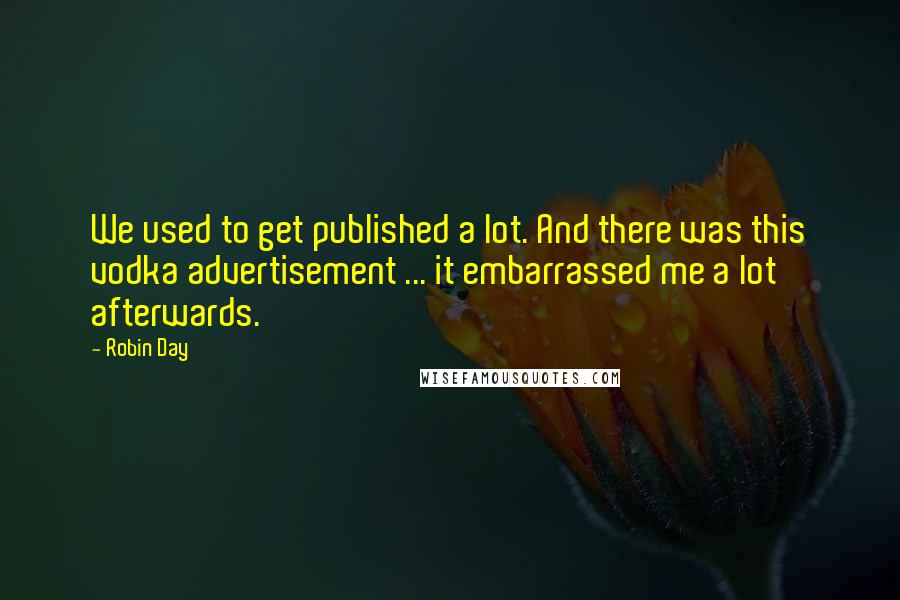 Robin Day quotes: We used to get published a lot. And there was this vodka advertisement ... it embarrassed me a lot afterwards. Robin Day quotes: We used to get published a lot. And there was this vodka advertisement ... it embarrassed me a lot afterwards.