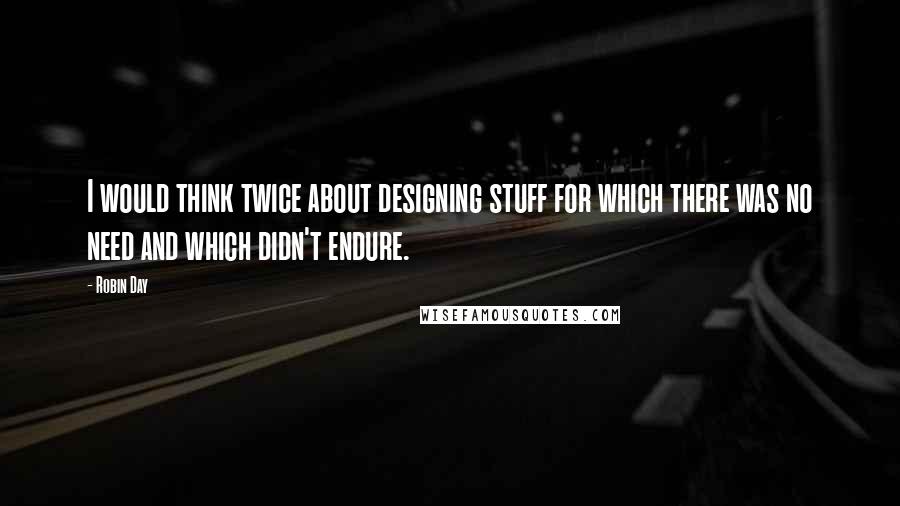 Robin Day quotes: I would think twice about designing stuff for which there was no need and which didn't endure.