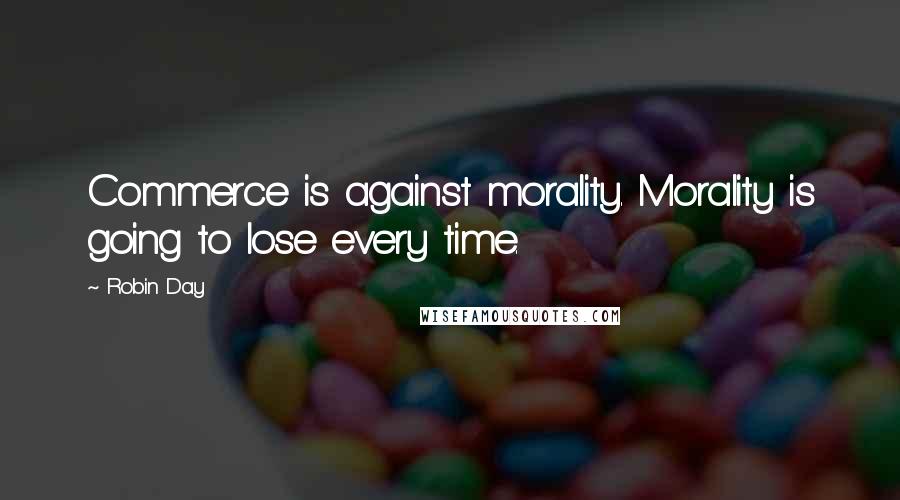 Robin Day quotes: Commerce is against morality. Morality is going to lose every time.