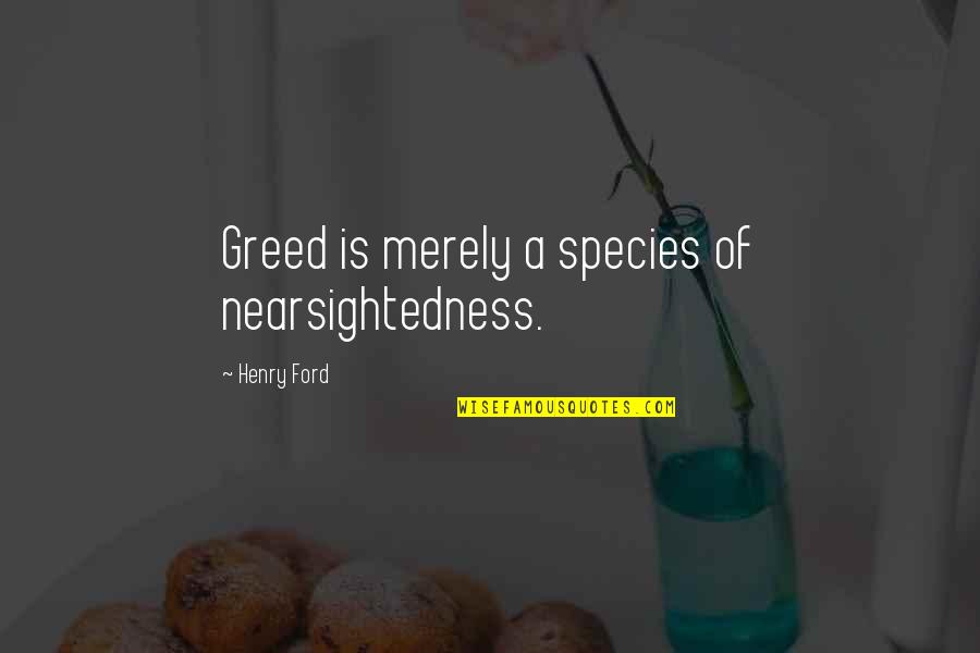 Robin Dg Kelley Freedom Dreams Quotes By Henry Ford: Greed is merely a species of nearsightedness. Robin Dg Kelley Freedom Dreams Quotes By Henry Ford: Greed is merely a species of nearsightedness.