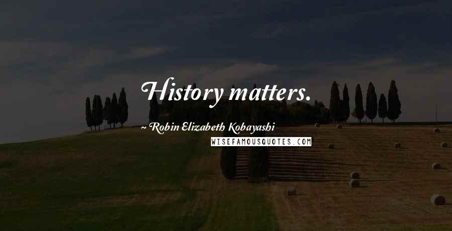 Robin Elizabeth Kobayashi quotes: History matters.