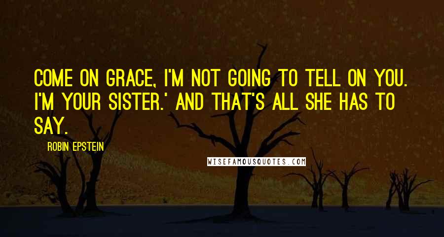 Robin Epstein quotes: Come on Grace, I'm not going to tell on you. I'm your sister.' And that's all she has to say.