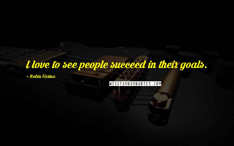 Robin Farina quotes: I love to see people succeed in their goals.