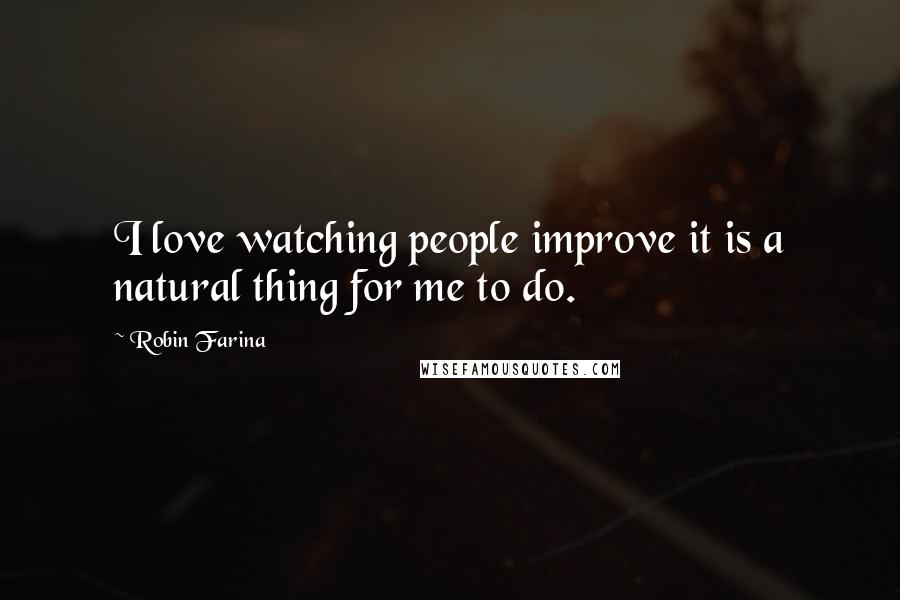 Robin Farina quotes: I love watching people improve it is a natural thing for me to do.