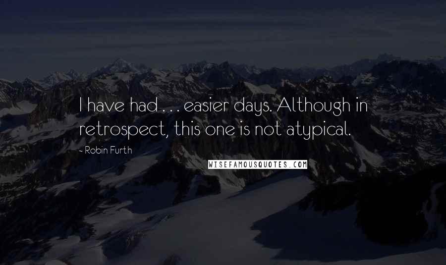 Robin Furth quotes: I have had . . . easier days. Although in retrospect, this one is not atypical.