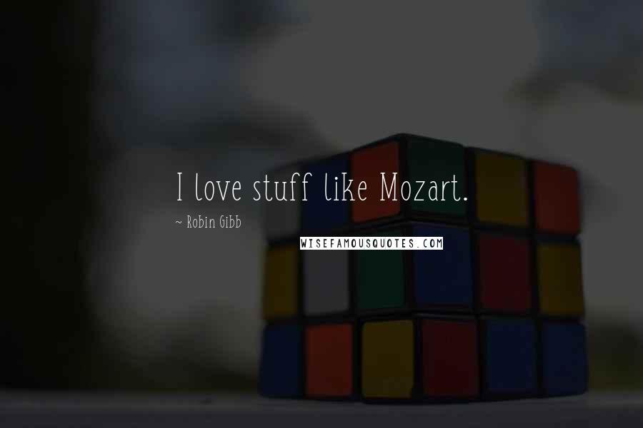 Robin Gibb quotes: I love stuff like Mozart.