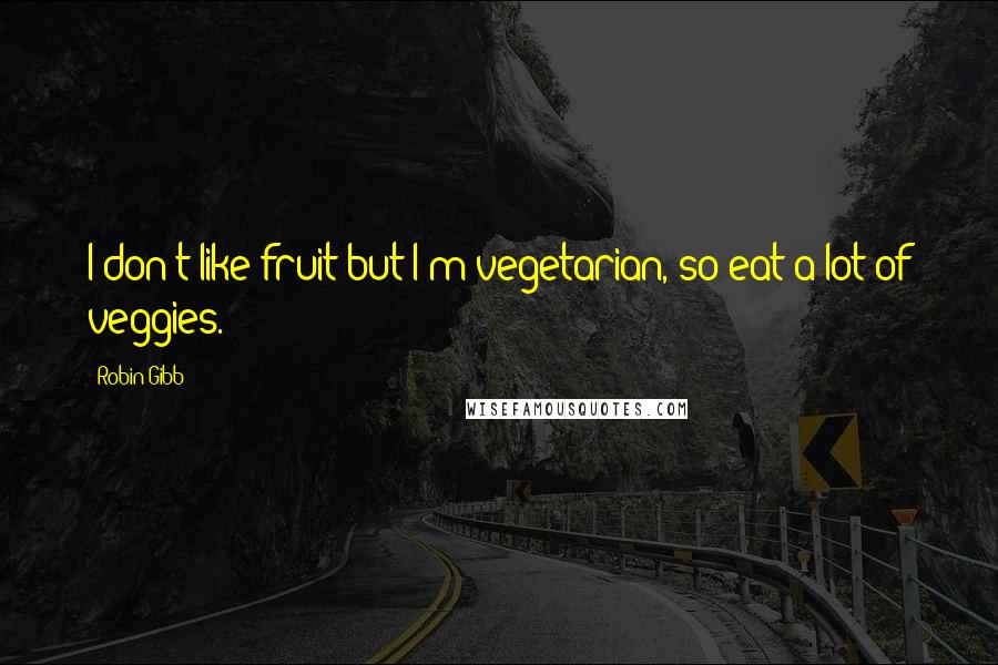 Robin Gibb quotes: I don't like fruit but I'm vegetarian, so eat a lot of veggies.