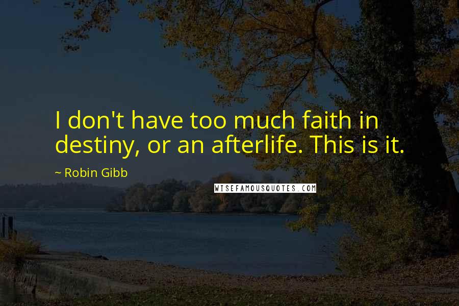 Robin Gibb quotes: I don't have too much faith in destiny, or an afterlife. This is it.