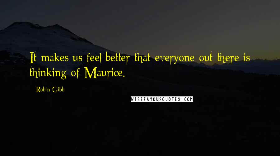 Robin Gibb quotes: It makes us feel better that everyone out there is thinking of Maurice.