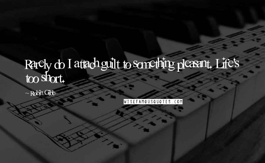 Robin Gibb quotes: Rarely do I attach guilt to something pleasant. Life's too short.