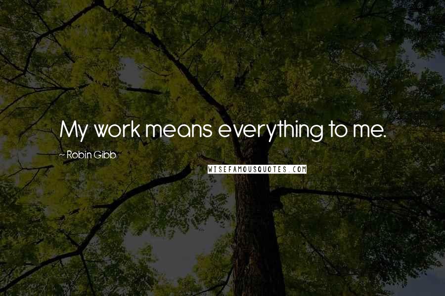 Robin Gibb quotes: My work means everything to me.