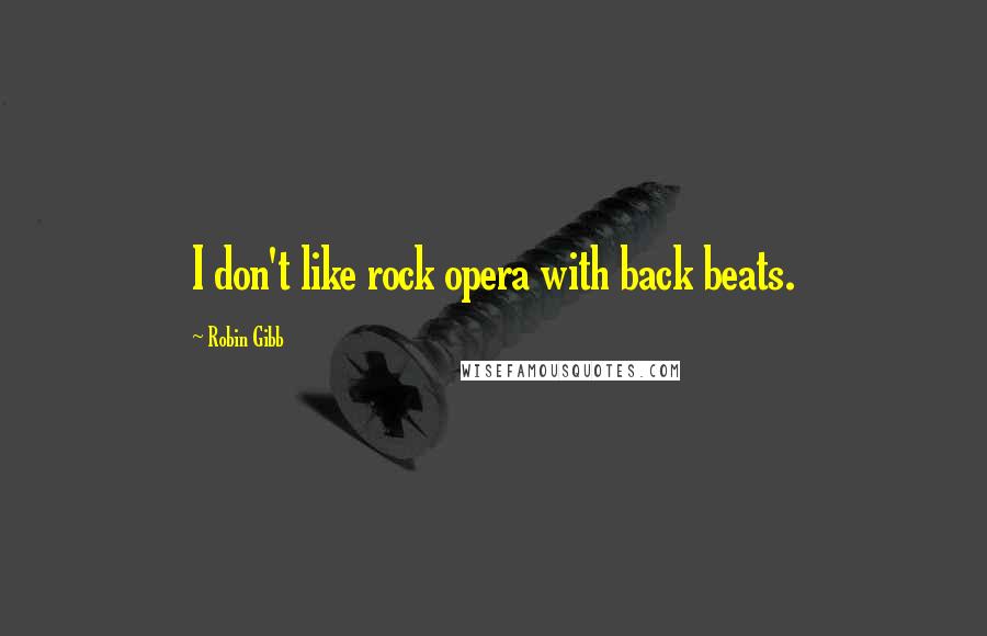 Robin Gibb quotes: I don't like rock opera with back beats.