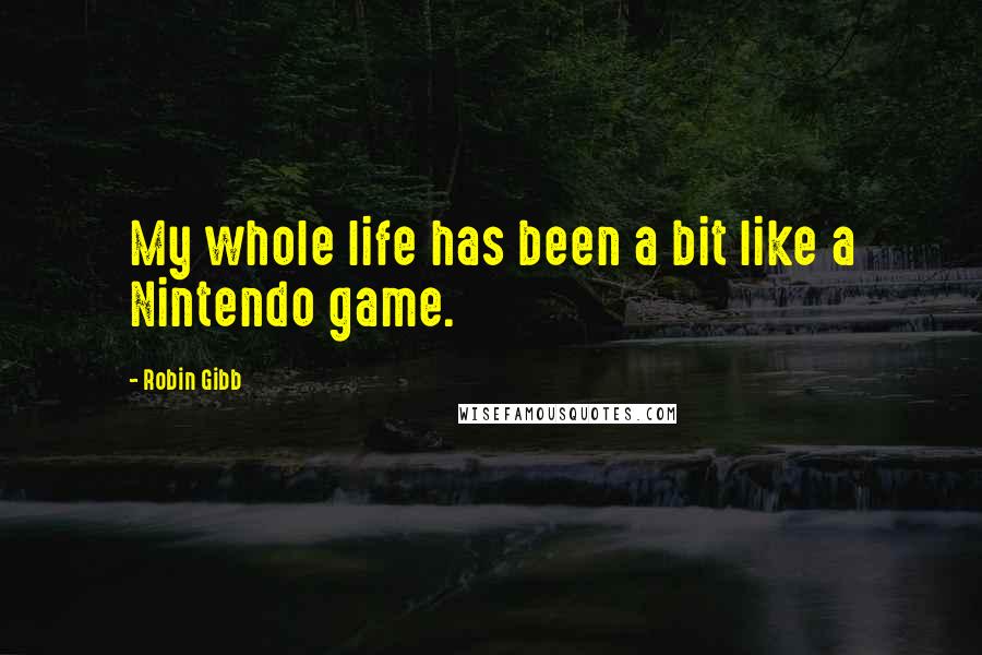 Robin Gibb quotes: My whole life has been a bit like a Nintendo game.