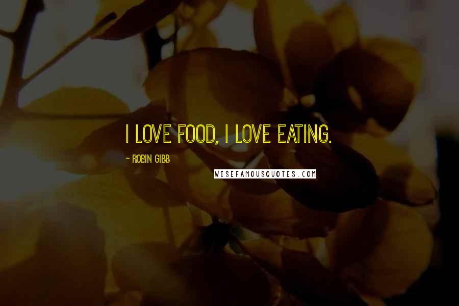 Robin Gibb quotes: I love food, I love eating.