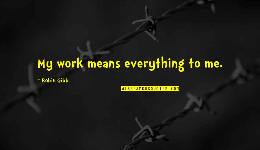 Robin Gibb Quotes By Robin Gibb: My work means everything to me.