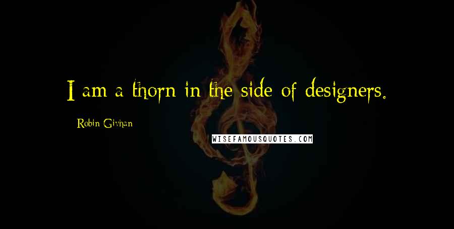 Robin Givhan quotes: I am a thorn in the side of designers.