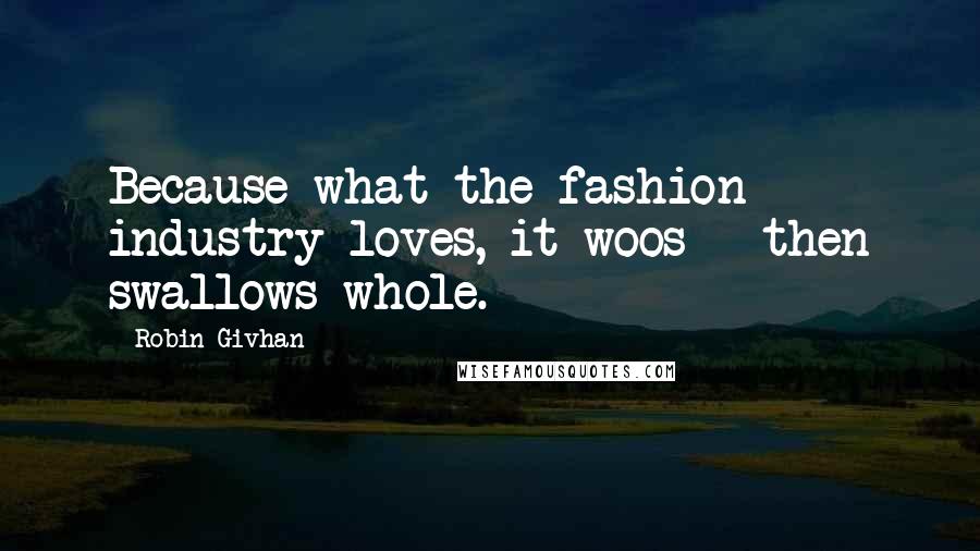 Robin Givhan quotes: Because what the fashion industry loves, it woos - then swallows whole.