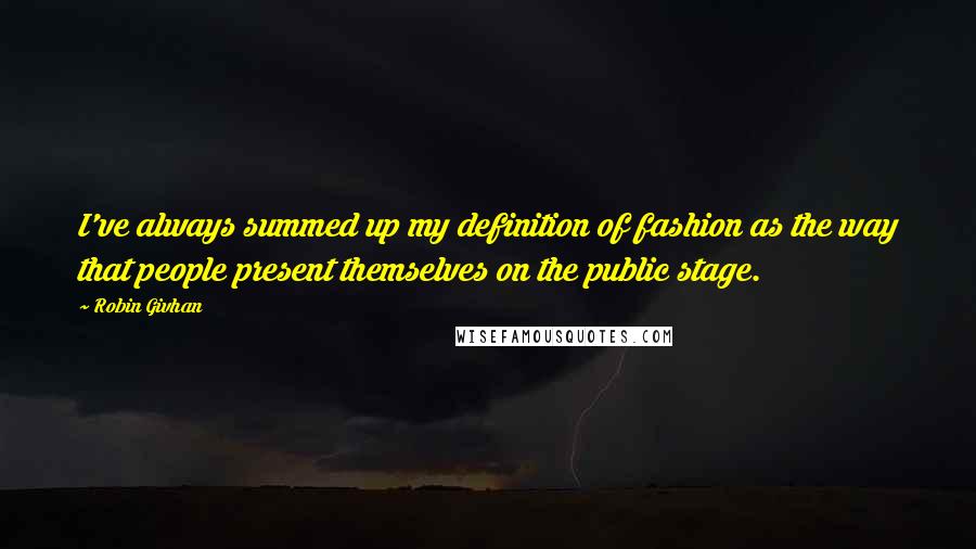 Robin Givhan quotes: I've always summed up my definition of fashion as the way that people present themselves on the public stage.