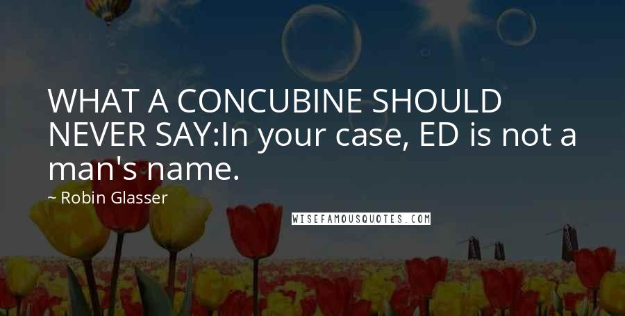 Robin Glasser quotes: WHAT A CONCUBINE SHOULD NEVER SAY:In your case, ED is not a man's name.