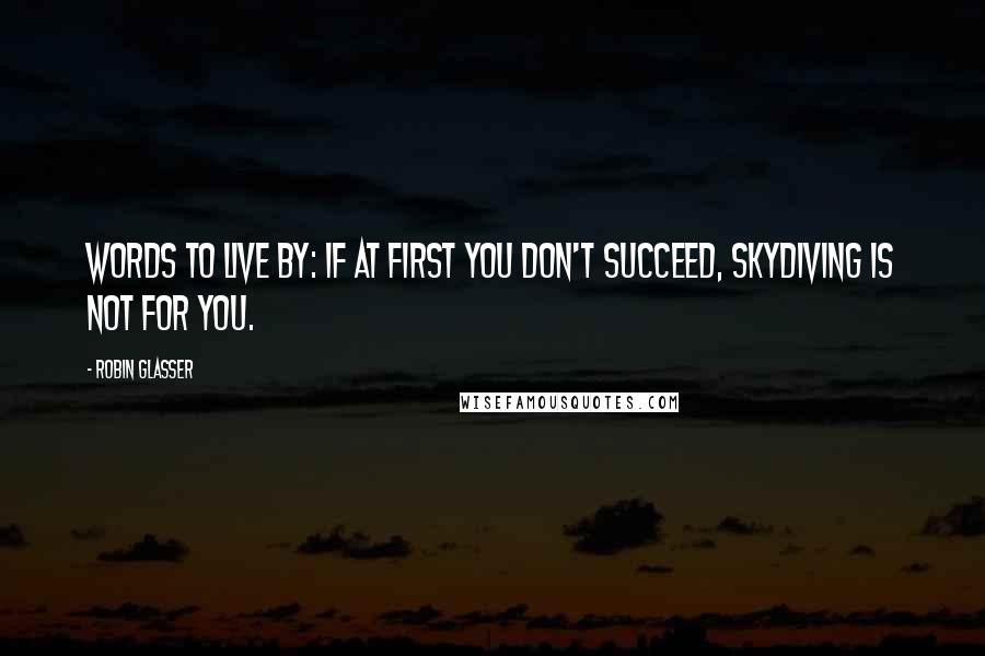 Robin Glasser quotes: Words to live by: If at first you don't succeed, skydiving is not for you.